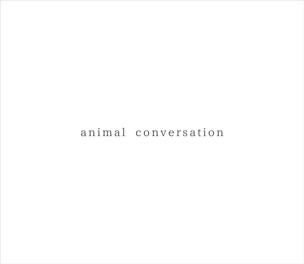 animal conversation　ハナヨウヒン　クボメグミ